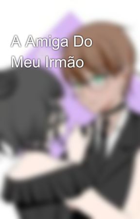 A Amiga Do Meu Irmão by EmillyNeves419