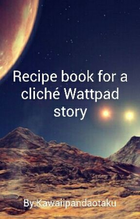 Recipe book for a cliché Wattpad story by Iputaspellonyew