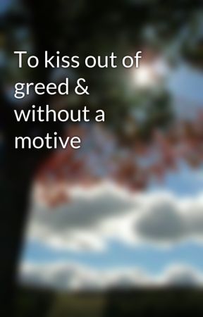 user15436015 tarafından yazılan To kiss out of greed & without a motive adlı hikaye