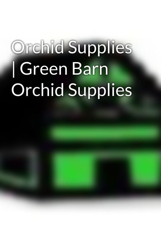 Orchid Supplies | Green Barn Orchid Supplies by GreenBarnOrchid