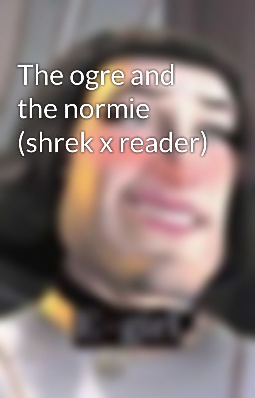 The ogre and the normie (shrek x reader) by VeryCrispyPotato