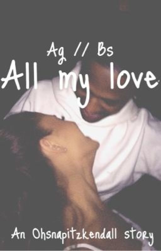 All my love - Ag // Bs by ohsnapitzkendall