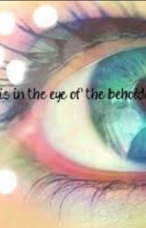 The Eye Of The Beholder by BeautifulInMyOwnWay