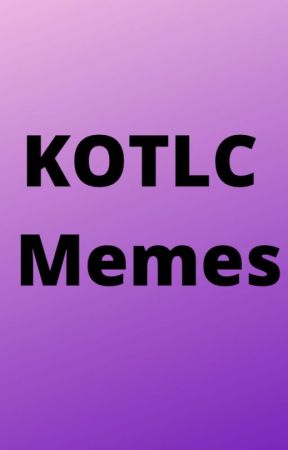 aobsessedfangirl tarafından yazılan Kotlc memes adlı hikaye