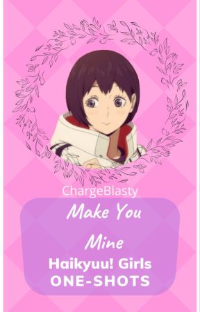 『Make You Mine』 | Haikyuu! Girls X NB! Reader ONE-SHOTS by ChargeBlasti