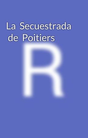 La Secuestrada de Poitiers by RosellaGonzalez9