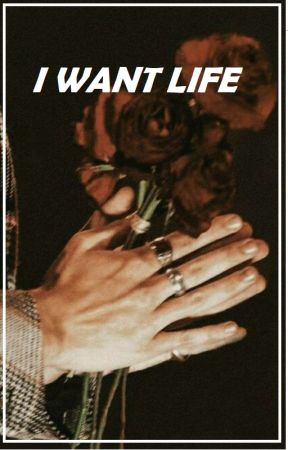 I WANT LIFE بقلم SoStyles_94
