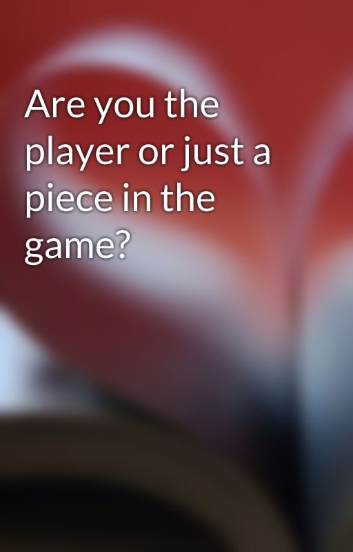 Are you the player or just a piece in the game? by dark_truth876