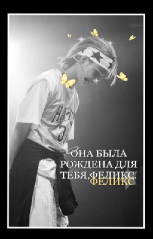 Она была рождена для тебя,Феликс. от sorxil