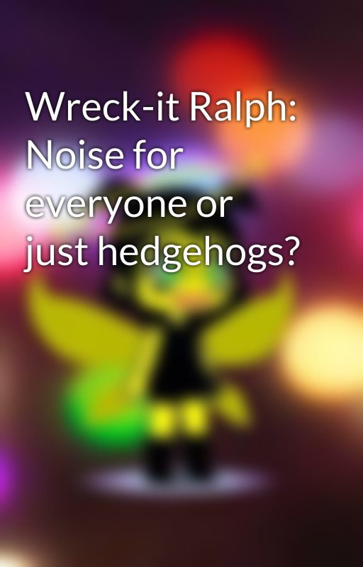 Wreck-it Ralph: Noise for everyone or just hedgehogs? by AliceCircus54