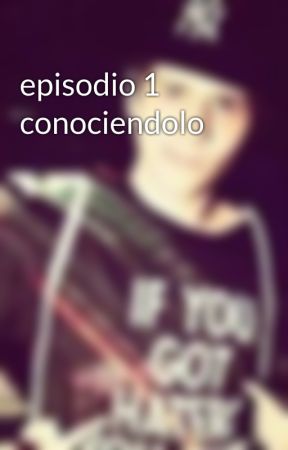 episodio 1 conociendolo by valendoblaz