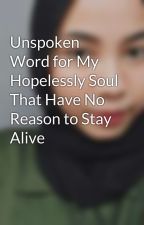 Unspoken Word for My Hopelessly Soul That Have No Reason to Stay Alive by annisarnh