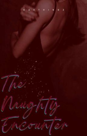 The Naughty Encounter | COMPLETED by gaethingz