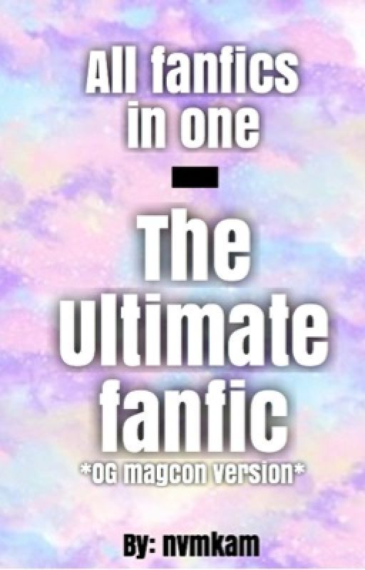 All Fanfics In One - The Ultimate Fanfic by childishgretchino