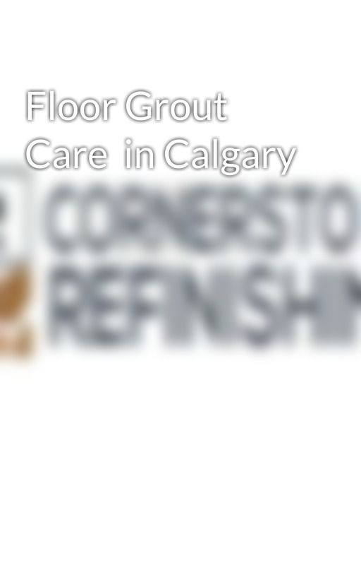 Floor Grout Care in Calgary by Cornerstoneca