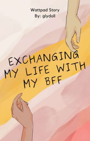 Exchanging my life with my bff. by glydoll