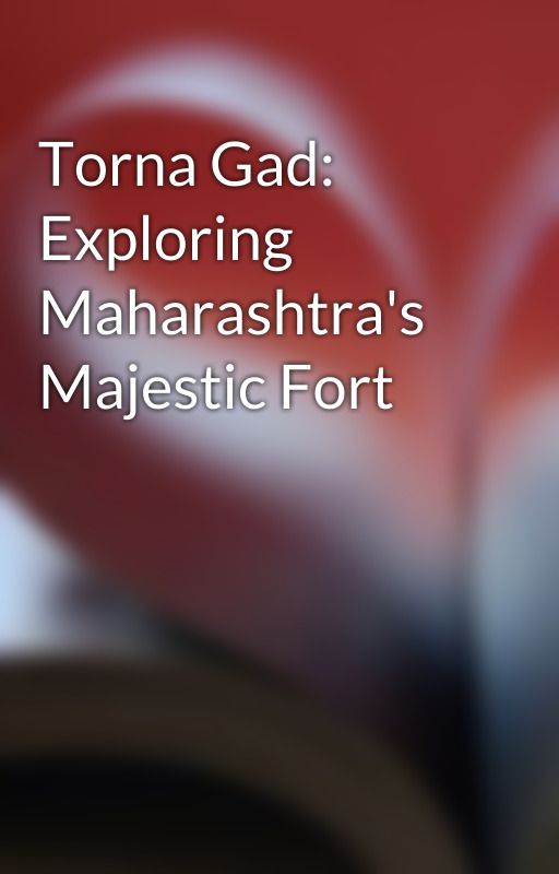 Torna Gad: Exploring Maharashtra's Majestic Fort by yuvashakti646