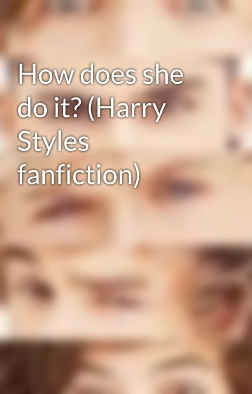 How does she do it? (Harry Styles fanfiction) by mol_dawg