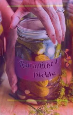 Romanticise a pickle by IDontEvenExistThough