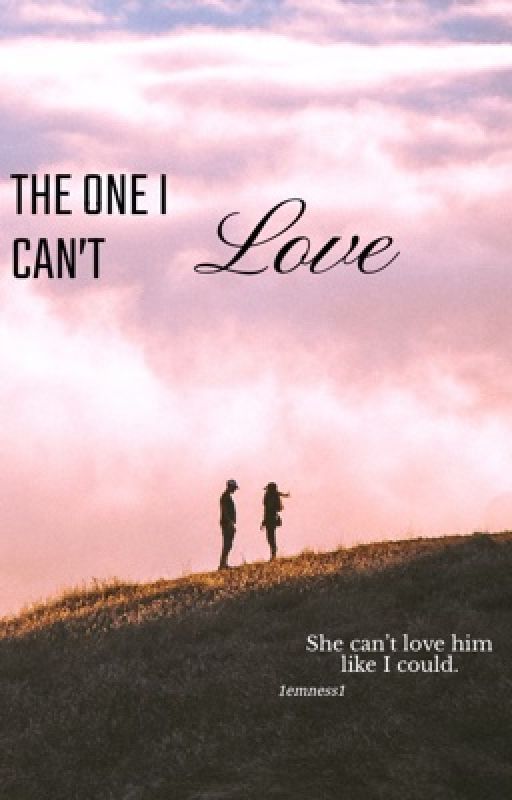 THE ONE I CAN'T Love. by 1emness1