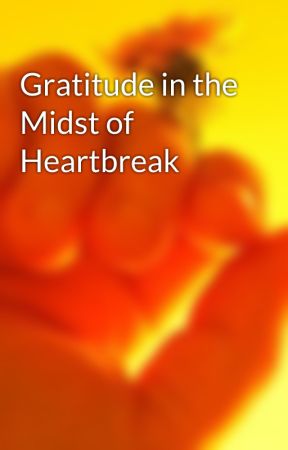 Gratitude in the Midst of Heartbreak by itslivbefr