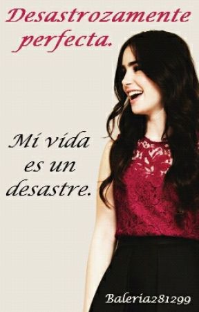 Desastrozamente perfecta {TERMINADA} بقلم baleria2jhj