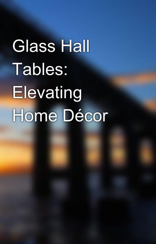 Glass Hall Tables: Elevating Home Décor by Euginemartin