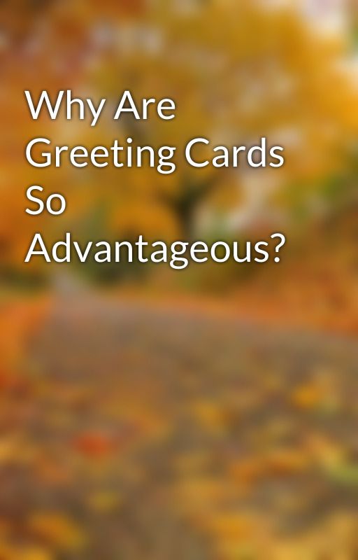 Why Are Greeting Cards So Advantageous? by maanacara