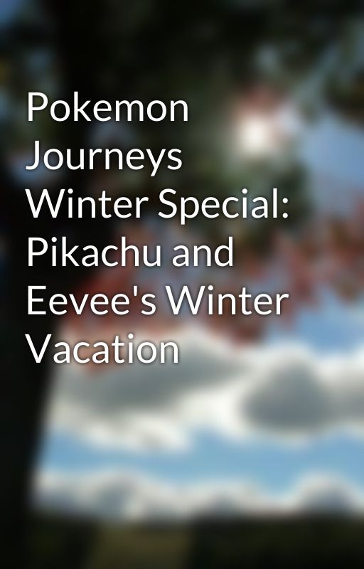 Pokemon Journeys Winter Special: Pikachu and Eevee's Winter Vacation by PinkiePieSweets