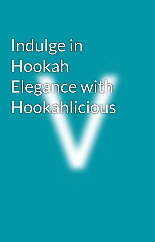 Indulge in Hookah Elegance with Hookahlicious by Vivek_Writes_Wonders