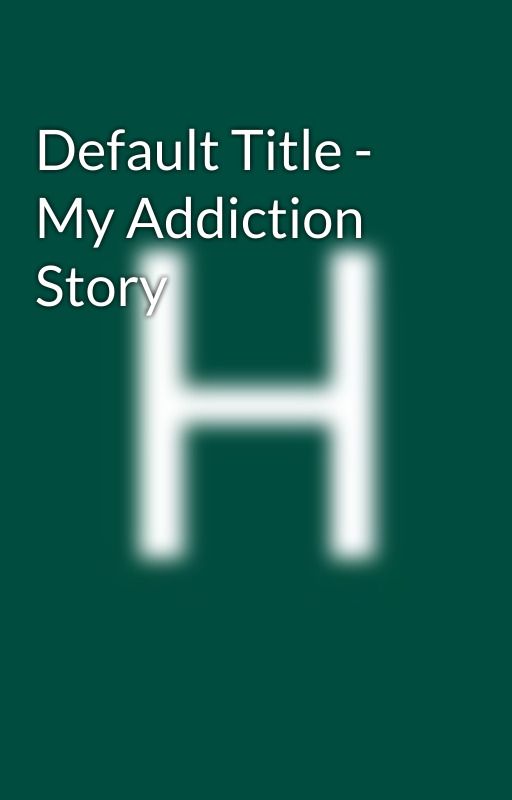 Default Title - My Addiction Story  by HallieWeelborg