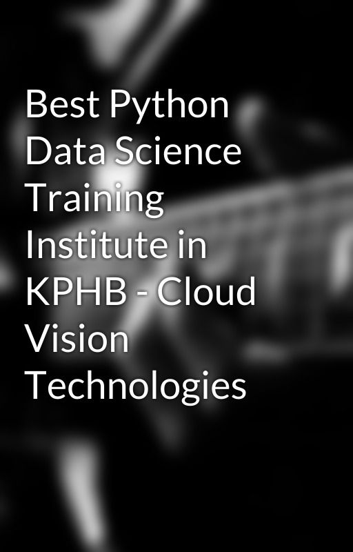 Best Python Data Science Training Institute in KPHB - Cloud Vision Technologies by Cloudvisiontech