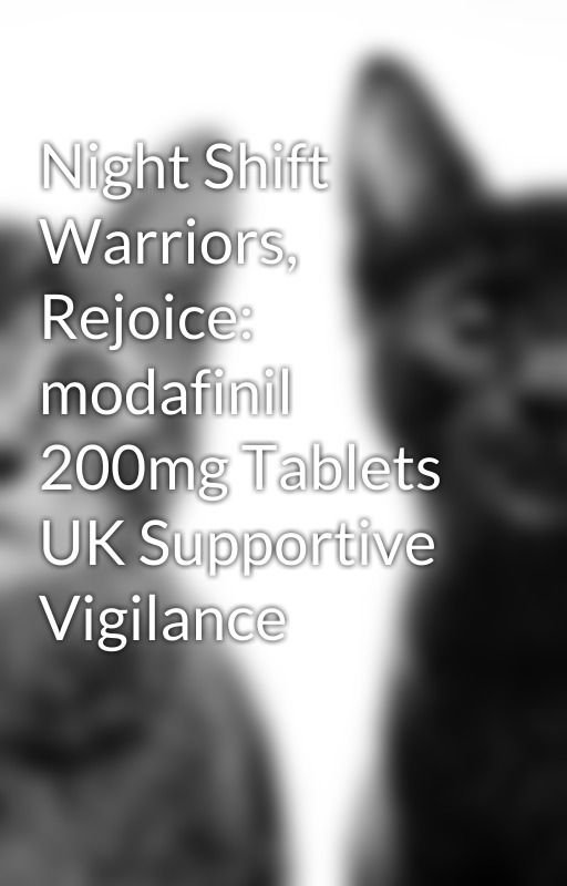 Night Shift Warriors, Rejoice: modafinil 200mg Tablets UK Supportive Vigilance by Marcusjones187