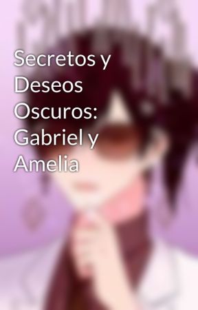 Secretos y Deseos Oscuros: Gabriel y Amelia от Arexsu