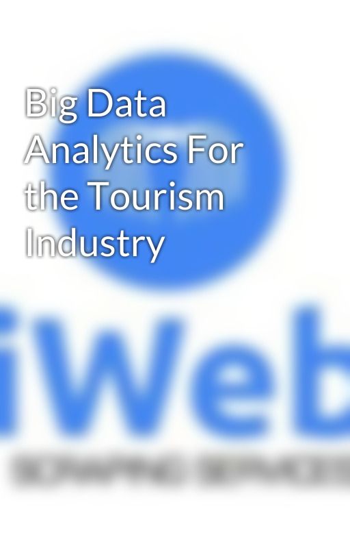 Big Data Analytics For the Tourism Industry by iwebscraping