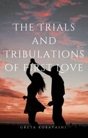 The Trials and Tribulations of First Love by gretakobayashi