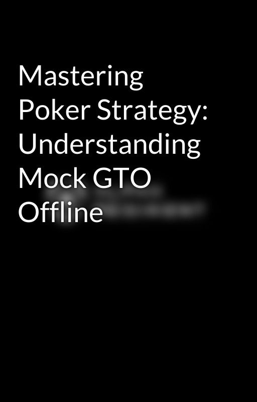 Mastering Poker Strategy: Understanding Mock GTO Offline by alpharegiments