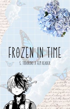 Frozen in Time: S. Todoroki x Fem!Reader by idykgxhkxld