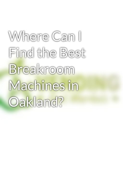 Where Can I Find the Best Breakroom Machines in Oakland? by aplusvending