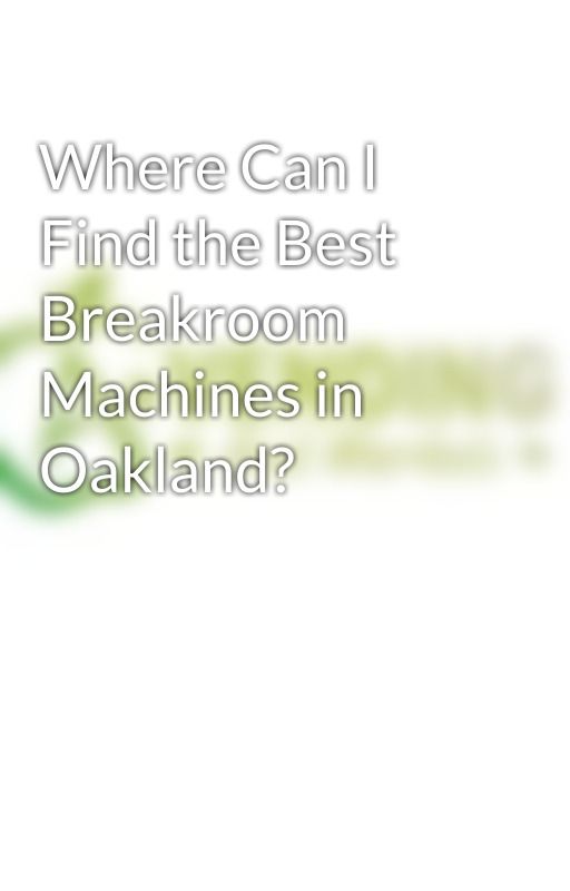 Where Can I Find the Best Breakroom Machines in Oakland? by aplusvending