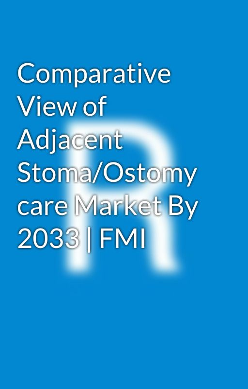 Comparative View of Adjacent Stoma/Ostomy care Market By 2033 | FMI by Rahulp4444