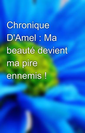 Chronique D'Amel : Ma beauté devient ma pire ennemis ! by ChroniqueuseDZ