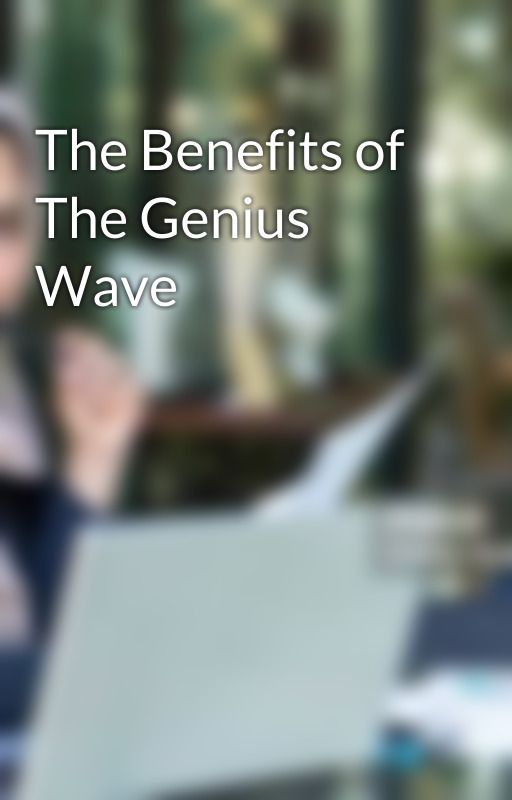 The Benefits of The Genius Wave by Feraaman2327