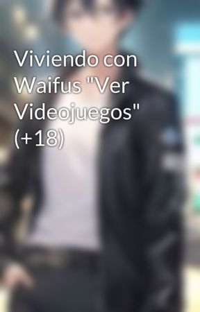 Viviendo con Waifus "Ver Videojuegos" (+18) by KiritoShindou