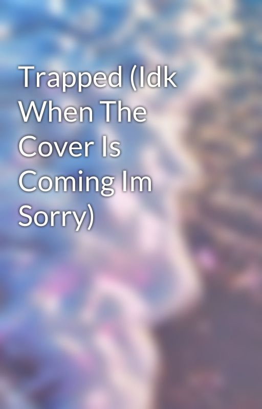 Trapped (Idk When The Cover Is Coming Im Sorry) by 1Pearlescent1