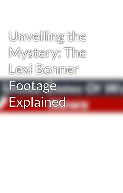 Unveiling the Mystery: The Lexi Bonner Footage Explained by UnitedStatesOfWorld