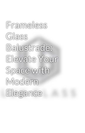 Frameless Glass Balustrade: Elevate Your Space with Modern Elegance oleh luxglasssydney