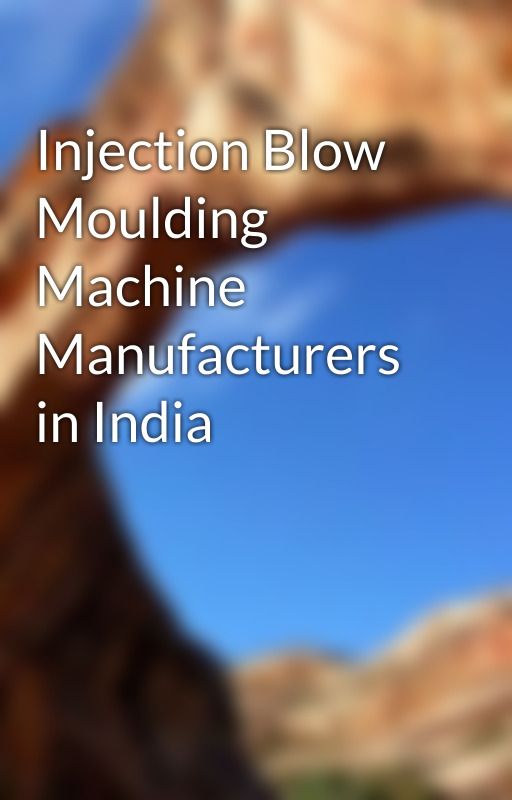 Injection Blow Moulding Machine Manufacturers in India by jagmohanmachines