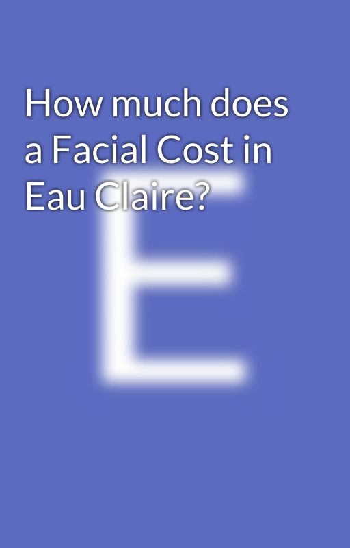 How much does a Facial Cost in Eau Claire? by EauClaireBodyCare