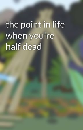 the point in life when you're half dead от jigsaw123456
